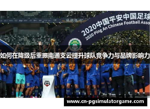 如何在降级后重振南通支云提升球队竞争力与品牌影响力