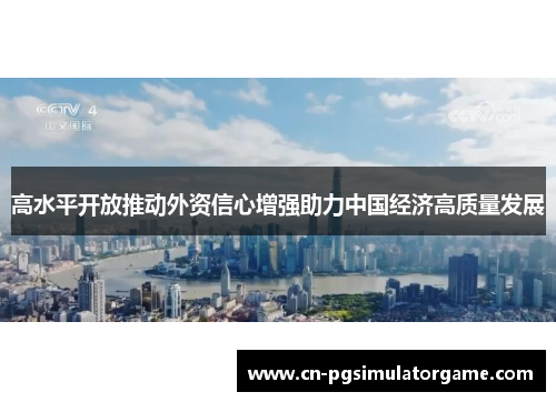 高水平开放推动外资信心增强助力中国经济高质量发展