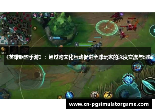 《英雄联盟手游》：通过跨文化互动促进全球玩家的深度交流与理解