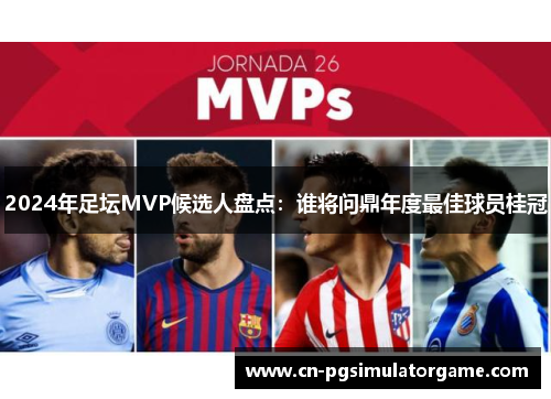 2024年足坛MVP候选人盘点：谁将问鼎年度最佳球员桂冠