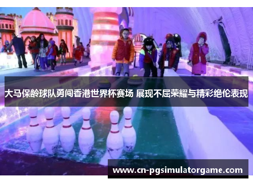 大马保龄球队勇闯香港世界杯赛场 展现不屈荣耀与精彩绝伦表现