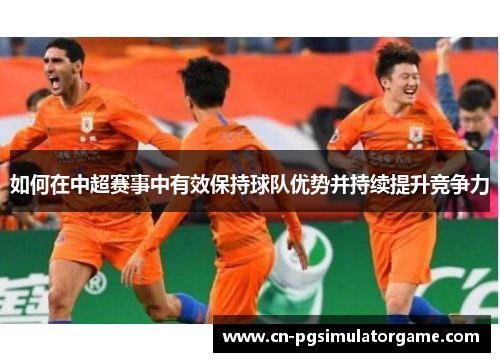 如何在中超赛事中有效保持球队优势并持续提升竞争力