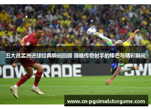 五大吕孟洲进球经典瞬间回顾 领略传奇射手的锋芒与精彩瞬间