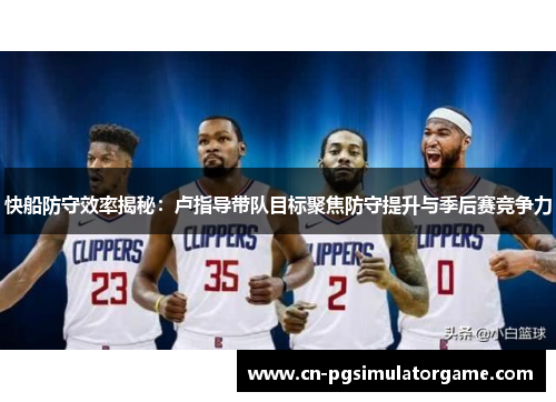 快船防守效率揭秘：卢指导带队目标聚焦防守提升与季后赛竞争力