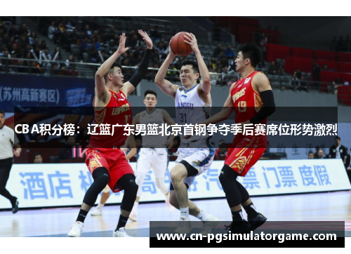 CBA积分榜：辽篮广东男篮北京首钢争夺季后赛席位形势激烈