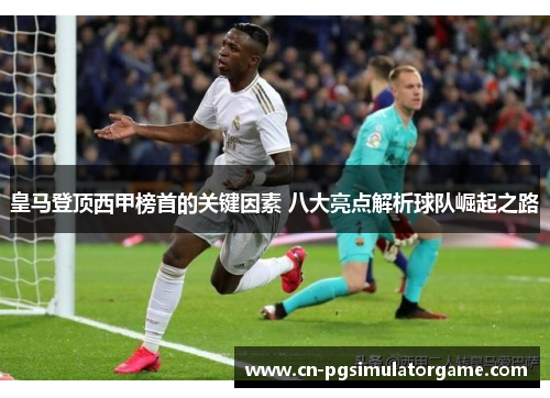 皇马登顶西甲榜首的关键因素 八大亮点解析球队崛起之路