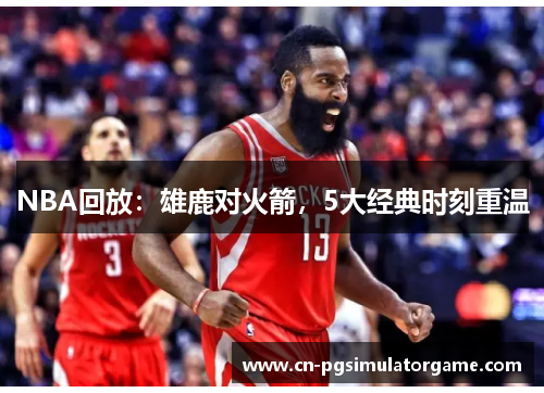 NBA回放：雄鹿对火箭，5大经典时刻重温