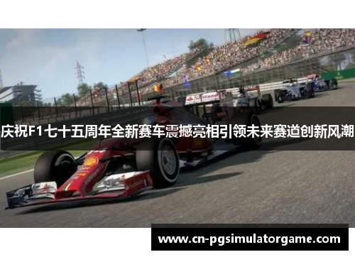 庆祝F1七十五周年全新赛车震撼亮相引领未来赛道创新风潮