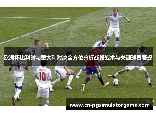 欧洲杯比利时与意大利对决全方位分析战略战术与关键球员表现
