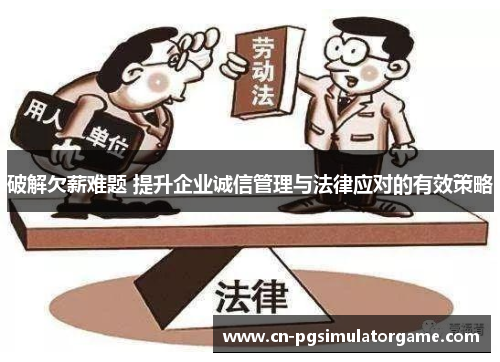 破解欠薪难题 提升企业诚信管理与法律应对的有效策略