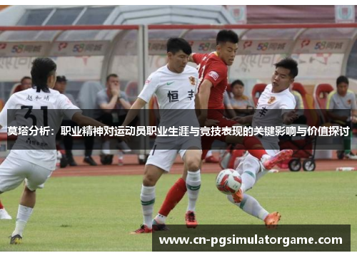莫塔分析：职业精神对运动员职业生涯与竞技表现的关键影响与价值探讨