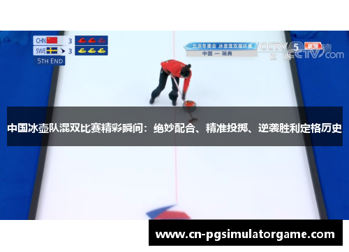中国冰壶队混双比赛精彩瞬间：绝妙配合、精准投掷、逆袭胜利定格历史