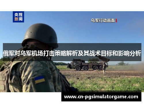 俄军对乌军机场打击策略解析及其战术目标和影响分析