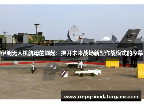 伊朗无人机航母的崛起：揭开未来战场新型作战模式的序幕