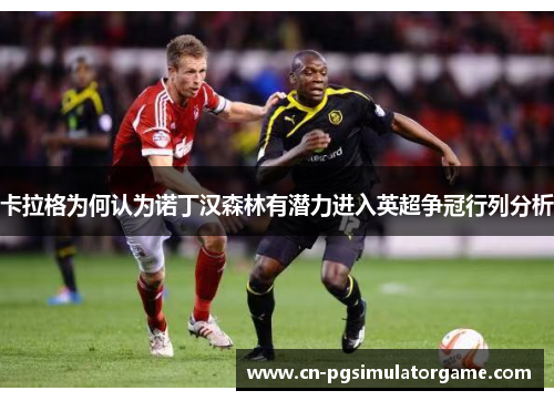 卡拉格为何认为诺丁汉森林有潜力进入英超争冠行列分析