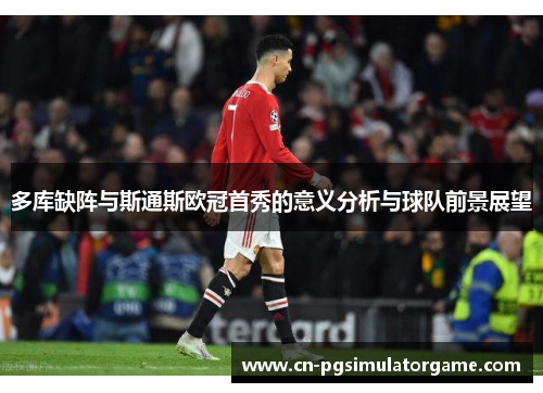 多库缺阵与斯通斯欧冠首秀的意义分析与球队前景展望