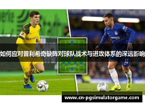 如何应对普利希奇缺阵对球队战术与进攻体系的深远影响