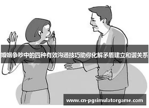 婚姻争吵中的四种有效沟通技巧助你化解矛盾建立和谐关系