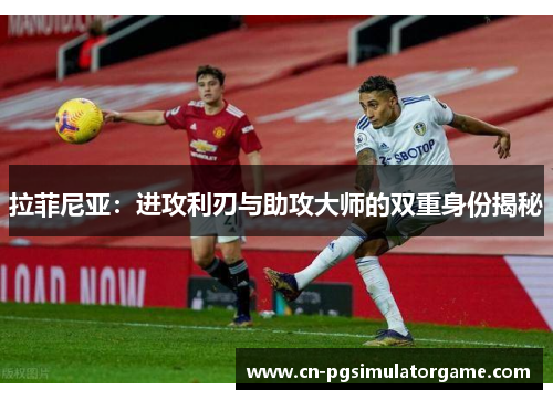 拉菲尼亚：进攻利刃与助攻大师的双重身份揭秘
