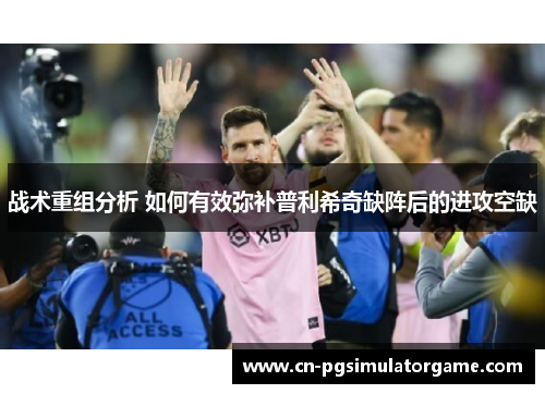 战术重组分析 如何有效弥补普利希奇缺阵后的进攻空缺
