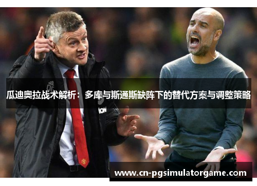 瓜迪奥拉战术解析：多库与斯通斯缺阵下的替代方案与调整策略