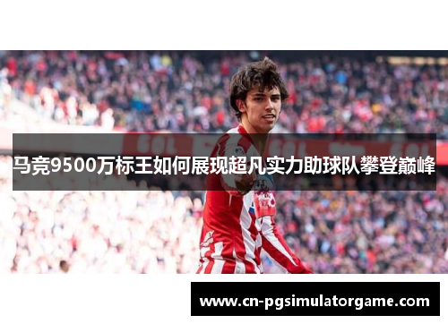 马竞9500万标王如何展现超凡实力助球队攀登巅峰
