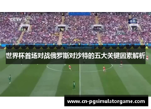 世界杯首场对战俄罗斯对沙特的五大关键因素解析
