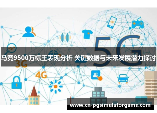 马竞9500万标王表现分析 关键数据与未来发展潜力探讨