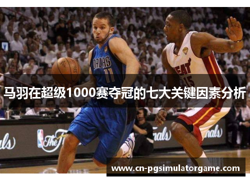 马羽在超级1000赛夺冠的七大关键因素分析