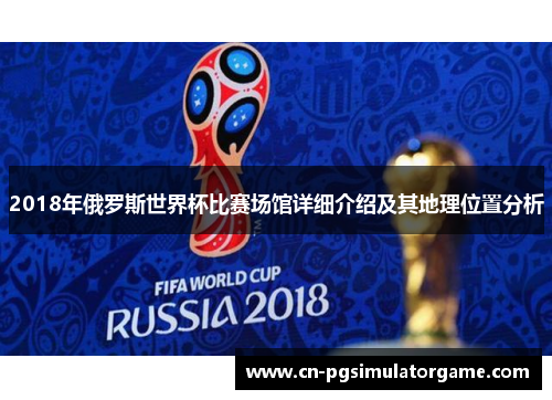 2018年俄罗斯世界杯比赛场馆详细介绍及其地理位置分析