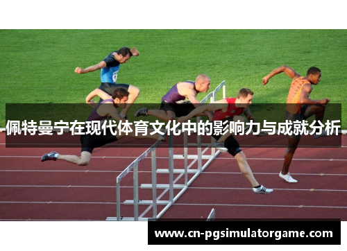 佩特曼宁在现代体育文化中的影响力与成就分析