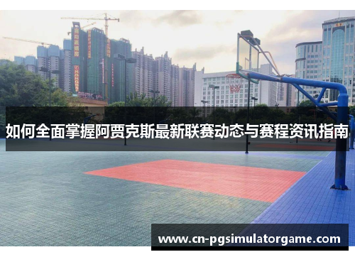 如何全面掌握阿贾克斯最新联赛动态与赛程资讯指南