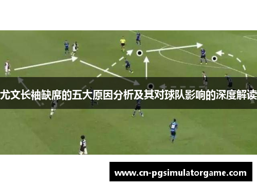 尤文长袖缺席的五大原因分析及其对球队影响的深度解读
