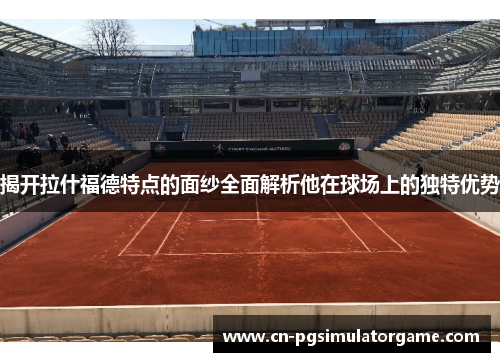 揭开拉什福德特点的面纱全面解析他在球场上的独特优势