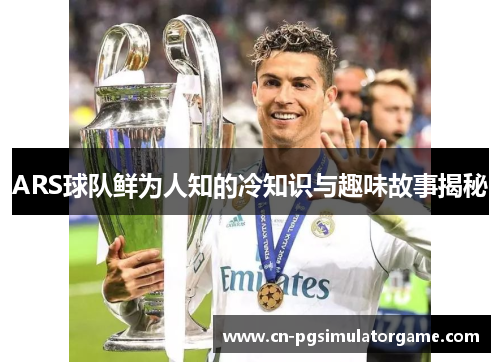 ARS球队鲜为人知的冷知识与趣味故事揭秘
