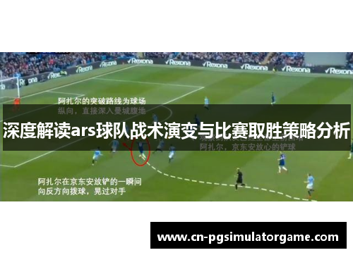 深度解读ars球队战术演变与比赛取胜策略分析