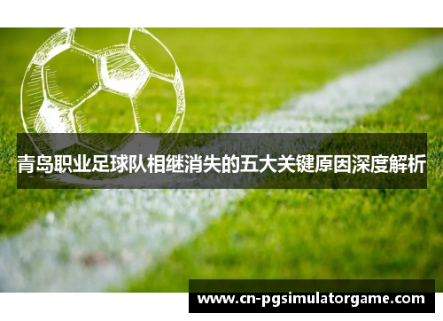 青岛职业足球队相继消失的五大关键原因深度解析