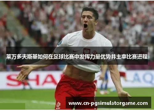 莱万多夫斯基如何在足球比赛中发挥力量优势并主宰比赛进程