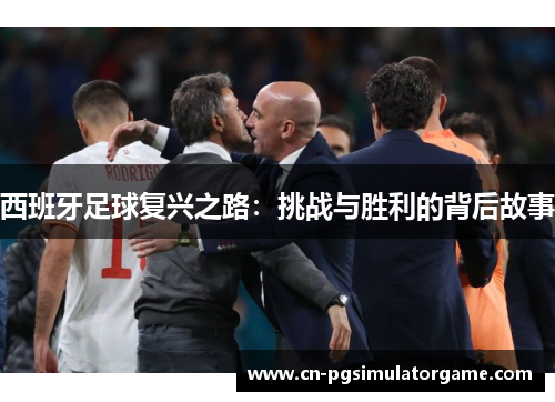 西班牙足球复兴之路：挑战与胜利的背后故事